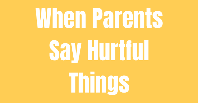 When Parents Say Hurtful Things